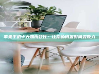 新余苹果手机十大赚钱软件：让你的闲置时间变收入