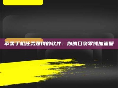 新余苹果手机任务赚钱的软件：你的口袋零钱加速器