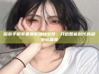 新余探索手机苹果兼职赚钱软件：开启智能时代的副业新篇章