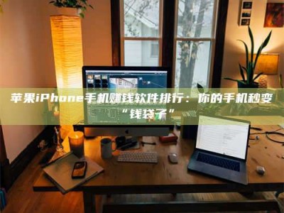 新余苹果iPhone手机赚钱软件排行：你的手机秒变“钱袋子”