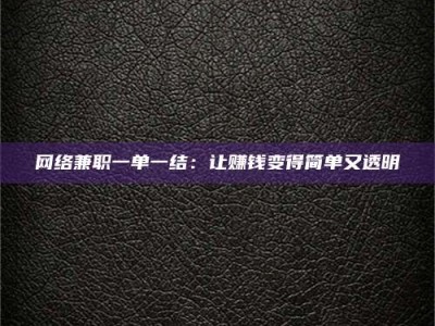 新余网络兼职一单一结：让赚钱变得简单又透明