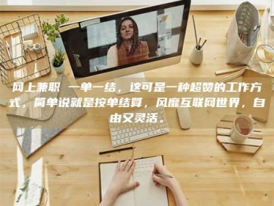 新余网上兼职 一单一结，这可是一种超赞的工作方式，简单说就是按单结算，风靡互联网世界，自由又灵活。