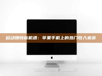 新余移动赚钱新机遇：苹果手机上的热门收入来源