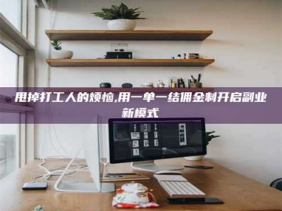 新余甩掉打工人的烦恼,用一单一结佣金制开启副业新模式