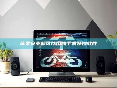 新余苹果安卓都可以用的手机赚钱软件