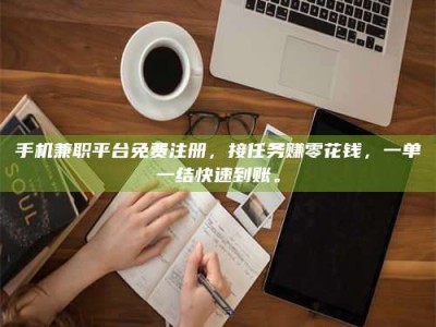 新余手机兼职平台免费注册，接任务赚零花钱，一单一结快速到账。