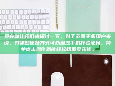 新余现在就让我们来探讨一下，对于苹果手机用户来说，有哪些便捷方式可以通过手机打验证码、简单点击操作就能轻松赚取零花钱。