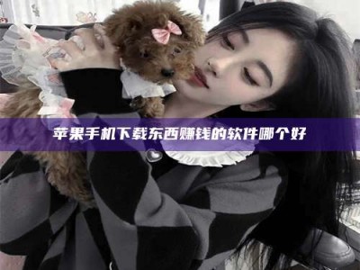 新余苹果手机下载东西赚钱的软件哪个好