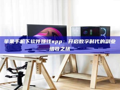 新余苹果手机下软件赚钱app：开启数字时代的副业增收之旅